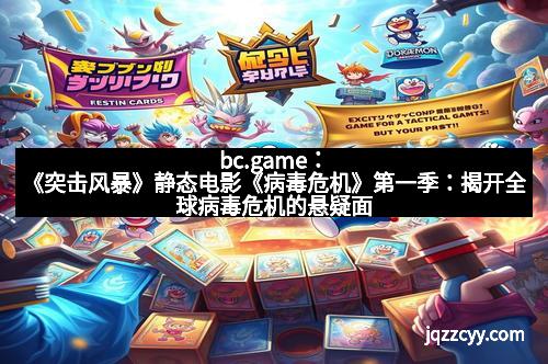bc.game：《突击风暴》静态电影《病毒危机》第一季：揭开全球病毒危机的悬疑面纱